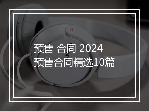 预售 合同 2024预售合同精选10篇