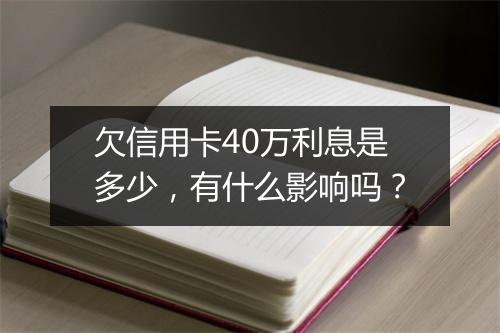 欠信用卡40万利息是多少，有什么影响吗？