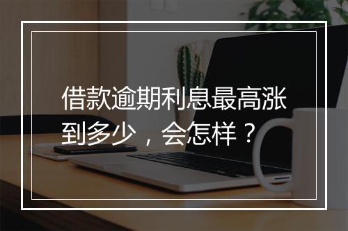 借款逾期利息最高涨到多少，会怎样？