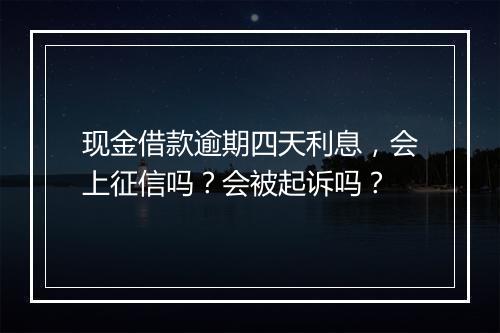 现金借款逾期四天利息，会上征信吗？会被起诉吗？