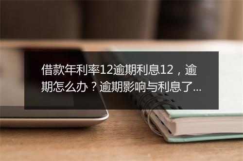 借款年利率12逾期利息12，逾期怎么办？逾期影响与利息了解！