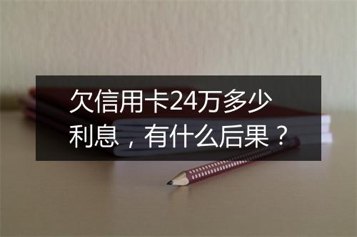 欠信用卡24万多少利息，有什么后果？