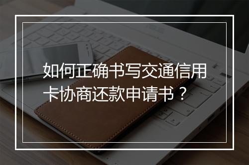 如何正确书写交通信用卡协商还款申请书？