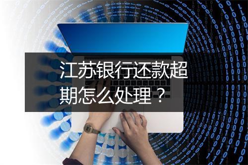 江苏银行还款超期怎么处理？