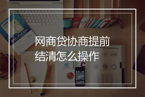 网商贷协商提前结清怎么操作