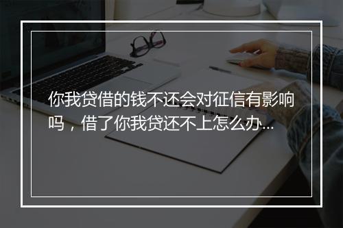 你我贷借的钱不还会对征信有影响吗，借了你我贷还不上怎么办?