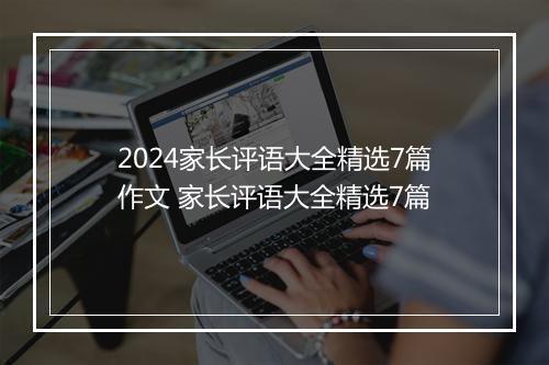 2024家长评语大全精选7篇作文 家长评语大全精选7篇