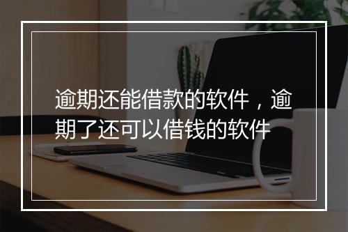 逾期还能借款的软件，逾期了还可以借钱的软件