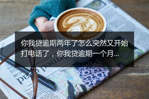 你我贷逾期两年了怎么突然又开始打电话了，你我贷逾期一个月突然不打电话了