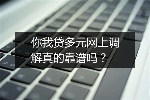 你我贷多元网上调解真的靠谱吗？