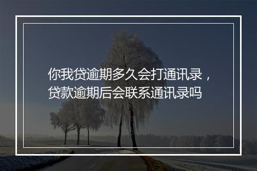 你我贷逾期多久会打通讯录，贷款逾期后会联系通讯录吗