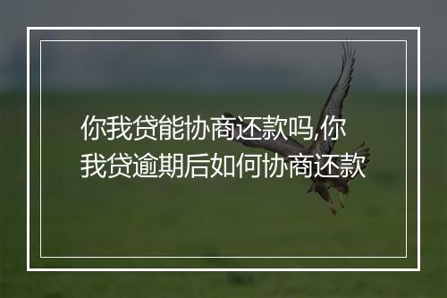 你我贷能协商还款吗,你我贷逾期后如何协商还款