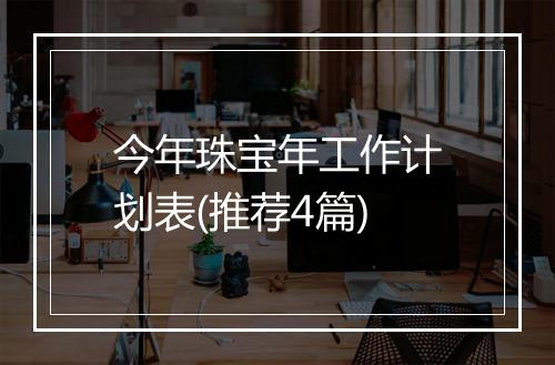 今年珠宝年工作计划表(推荐4篇)