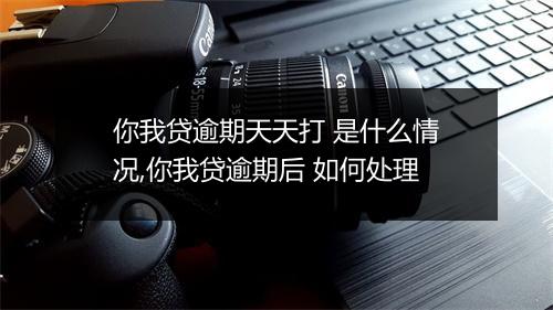 你我贷逾期天天打 是什么情况,你我贷逾期后 如何处理