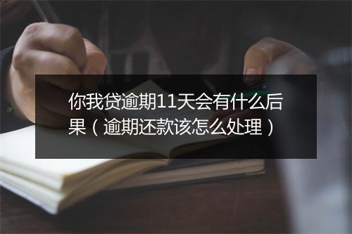 你我贷逾期11天会有什么后果（逾期还款该怎么处理）