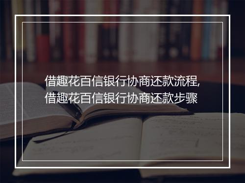 借趣花百信银行协商还款流程,借趣花百信银行协商还款步骤