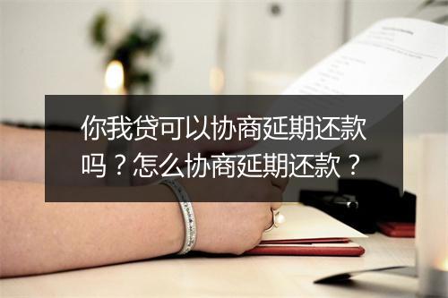 你我贷可以协商延期还款吗？怎么协商延期还款？