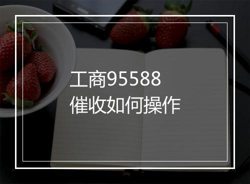 工商95588催收如何操作