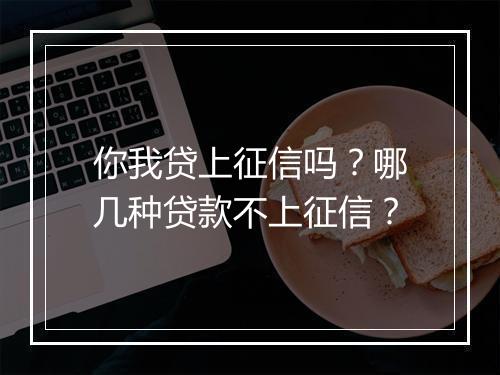 你我贷上征信吗？哪几种贷款不上征信？