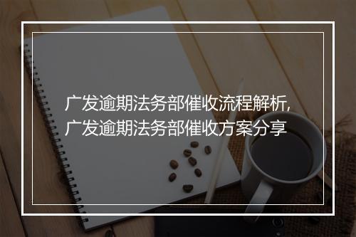 广发逾期法务部催收流程解析,广发逾期法务部催收方案分享
