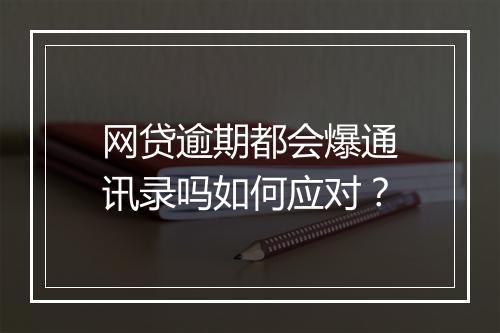 网贷逾期都会爆通讯录吗如何应对？