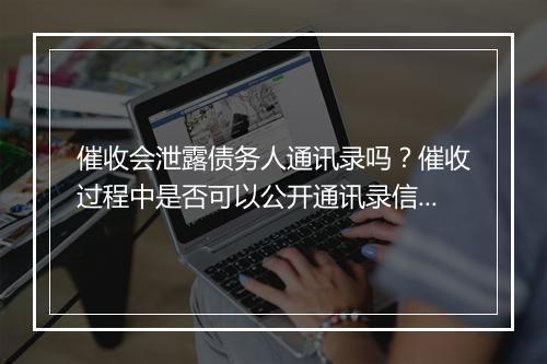 催收会泄露债务人通讯录吗？催收过程中是否可以公开通讯录信息？