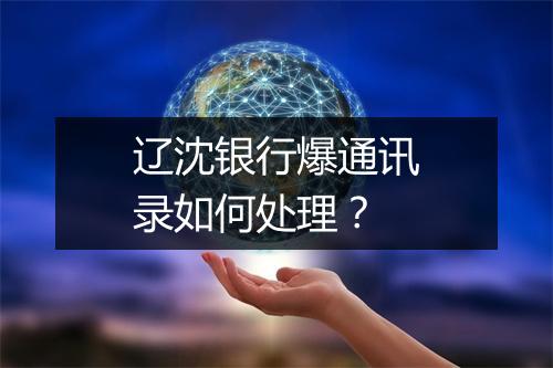 辽沈银行爆通讯录如何处理？