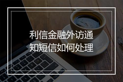 利信金融外访通知短信如何处理