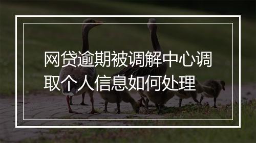 网贷逾期被调解中心调取个人信息如何处理