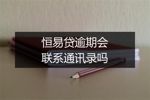 恒易贷逾期会联系通讯录吗