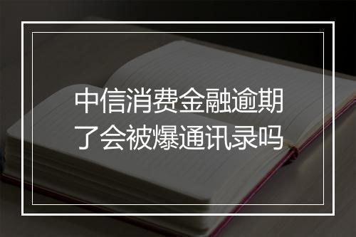 中信消费金融逾期了会被爆通讯录吗