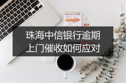 珠海中信银行逾期上门催收如何应对