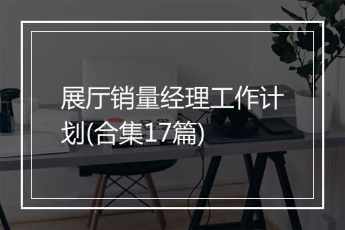 展厅销量经理工作计划(合集17篇)