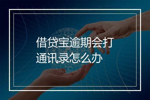 借贷宝逾期会打通讯录怎么办
