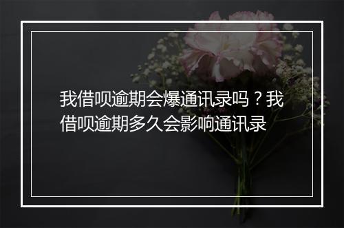 我借呗逾期会爆通讯录吗？我借呗逾期多久会影响通讯录