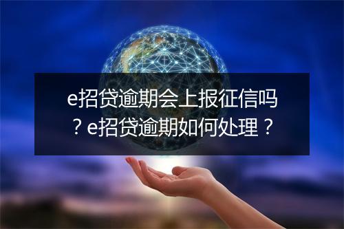 e招贷逾期会上报征信吗？e招贷逾期如何处理？
