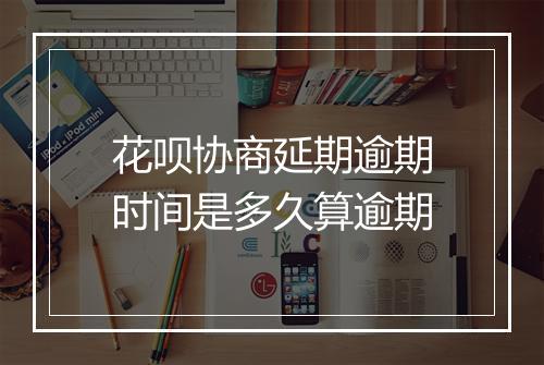 花呗协商延期逾期时间是多久算逾期