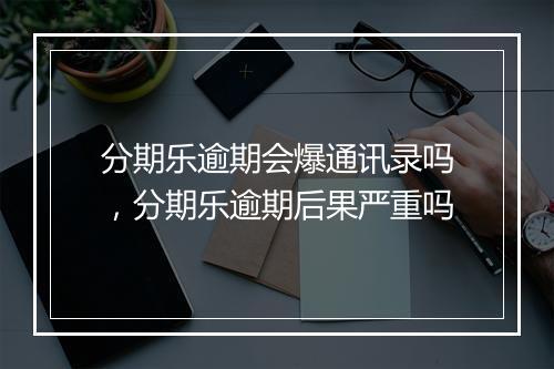分期乐逾期会爆通讯录吗，分期乐逾期后果严重吗