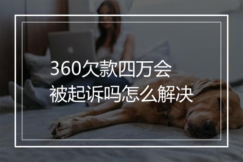 360欠款四万会被起诉吗怎么解决