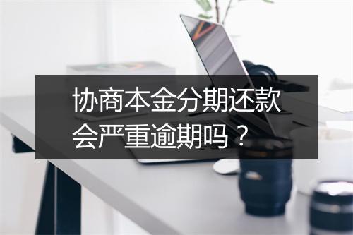 协商本金分期还款会严重逾期吗？
