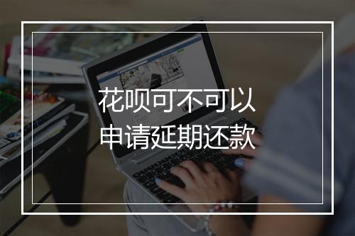 花呗可不可以申请延期还款