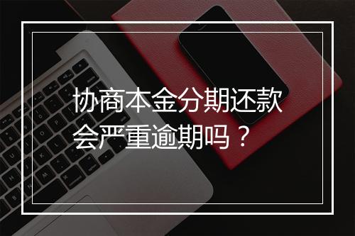 协商本金分期还款会严重逾期吗？