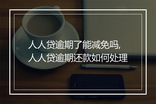 人人贷逾期了能减免吗,人人贷逾期还款如何处理