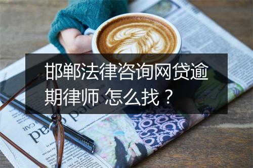 邯郸法律咨询网贷逾期律师 怎么找？
