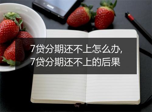 7贷分期还不上怎么办,7贷分期还不上的后果