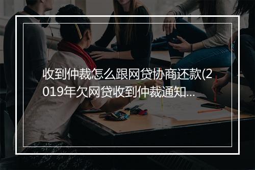 收到仲裁怎么跟网贷协商还款(2019年欠网贷收到仲裁通知书)