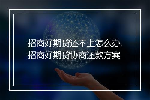 招商好期贷还不上怎么办,招商好期贷协商还款方案