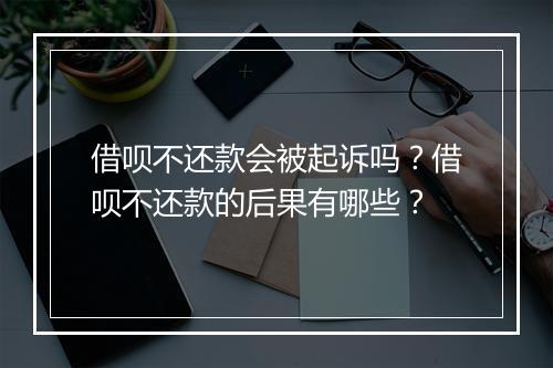 借呗不还款会被起诉吗？借呗不还款的后果有哪些？