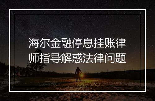 海尔金融停息挂账律师指导解惑法律问题