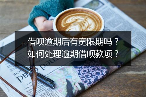 借呗逾期后有宽限期吗？如何处理逾期借呗款项？
